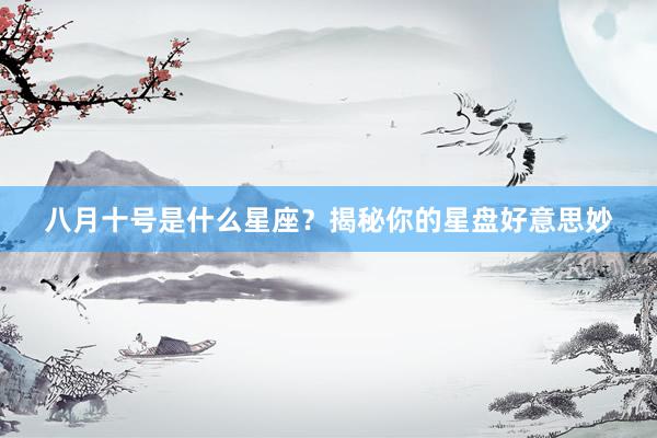 八月十号是什么星座？揭秘你的星盘好意思妙