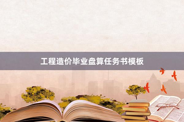 工程造价毕业盘算任务书模板