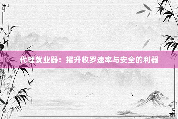 代理就业器：擢升收罗速率与安全的利器