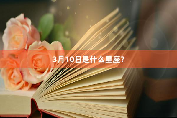 3月10日是什么星座?