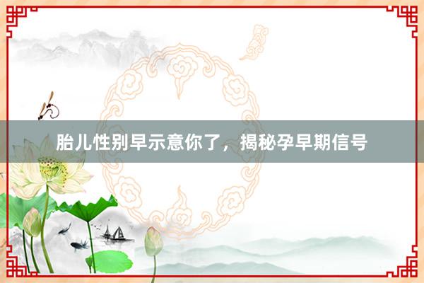 胎儿性别早示意你了，揭秘孕早期信号