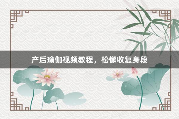 产后瑜伽视频教程,松懈收复身段